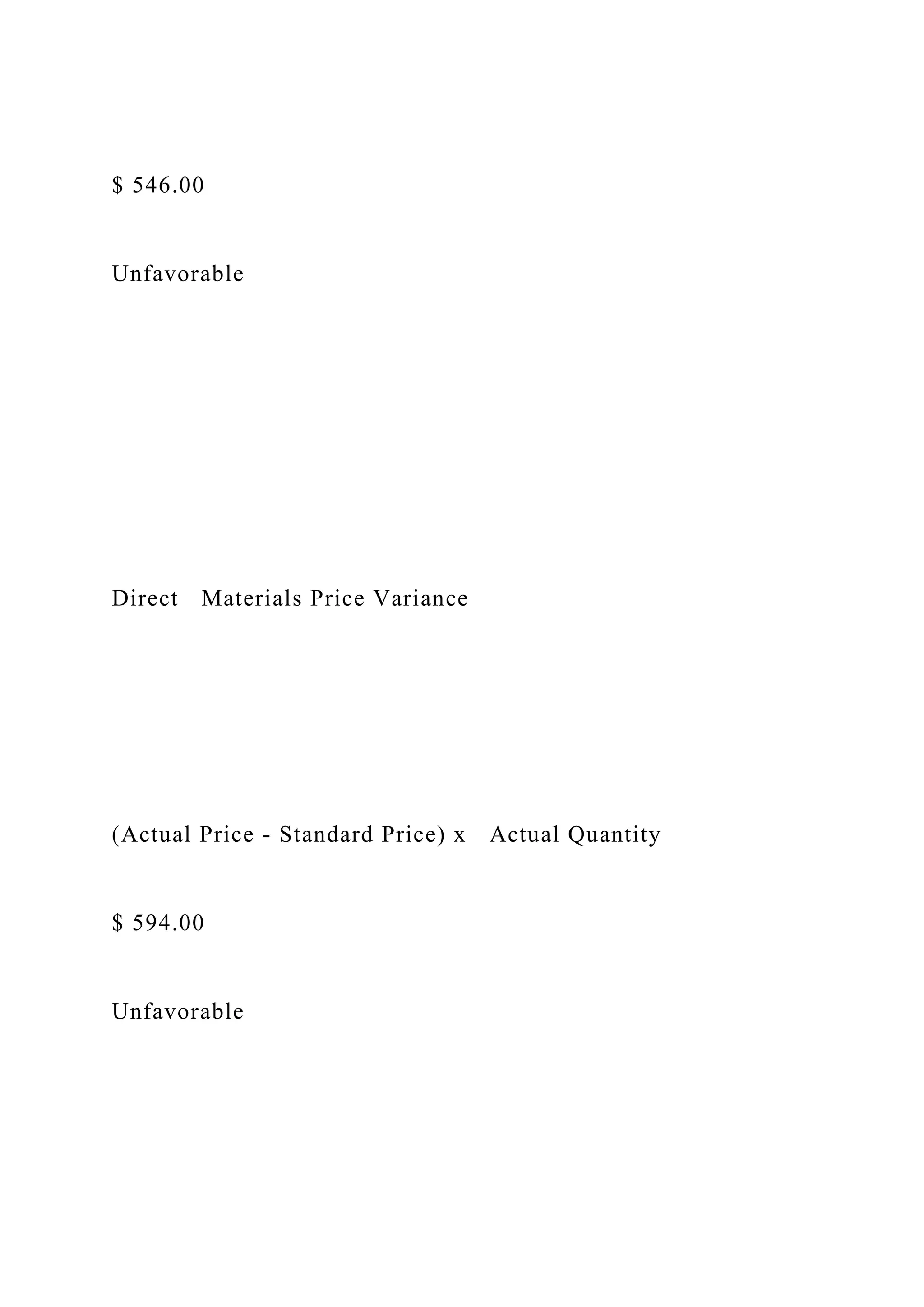 $ 546.00
Unfavorable
Direct Materials Price Variance
(Actual Price - Standard Price) x Actual Quantity
$ 594.00
Unfavorable
 