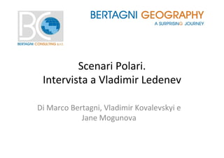 Scenari	
  Polari.	
  	
  
Intervista	
  a	
  Vladimir	
  Ledenev	
  
Di	
  Marco	
  Bertagni,	
  Vladimir	
  Kovalevskyi	
  e	
  
Jane	
  Mogunova	
  
 