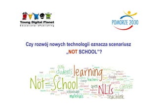 Czy rozwój nowych technologii oznacza scenariusz
                  „NOT SCHOOL”?
 
