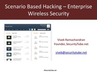 Scenario Based Hacking – Enterprise
         Wireless Security



                              Vivek Ramachandran
                            Founder, SecurityTube.net

                              vivek@securitytube.net




               ©SecurityTube.net
 