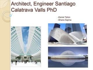 Architect, Engineer Santiago
Calatrava Valls PhD
-Daniel Talion
-Shaira Sajima

 