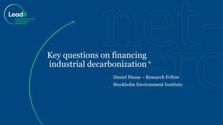 Daniel Duma – Research Fellow
Stockholm Environment Institute
Key questions on financing
industrial decarbonization
 