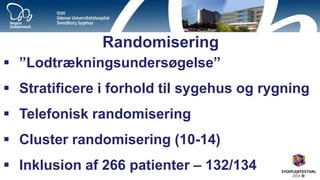 Randomisering 
”Lodtrækningsundersøgelse” 
Stratificere i forhold til sygehus og rygning 
Telefonisk randomisering 
Cluster randomisering (10-14) 
Inklusion af 266 patienter – 132/134  