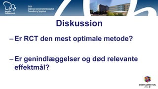 Diskussion 
–Er RCT den mest optimale metode? 
–Er genindlæggelser og død relevante effektmål? 
16  