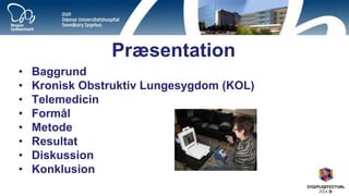 Præsentation 
•Baggrund 
•Kronisk Obstruktiv Lungesygdom (KOL) 
•Telemedicin 
•Formål 
•Metode 
•Resultat 
•Diskussion 
•Konklusion  
