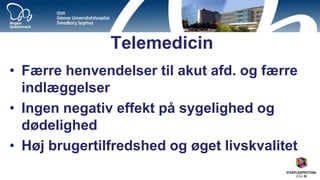 Telemedicin 
•Færre henvendelser til akut afd. og færre indlæggelser 
•Ingen negativ effekt på sygelighed og dødelighed 
•Høj brugertilfredshed og øget livskvalitet  