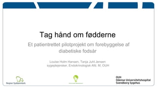 Tag hånd om fødderne Et patientrettet pilotprojekt om forebyggelse af diabetiske fodsår Louise Holm Hansen, Tanja Juhl Jensen sygeplejersker, Endokrinologisk Afd. M, OUH  
