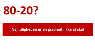 80-20? 
Nej, uligheden er en gradient, ikke et skel 
National Institute of Public Health  