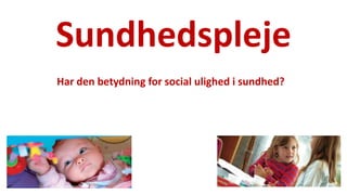 Sundhedspleje 
National Institute of Public Health 
Har den betydning for social ulighed i sundhed?  