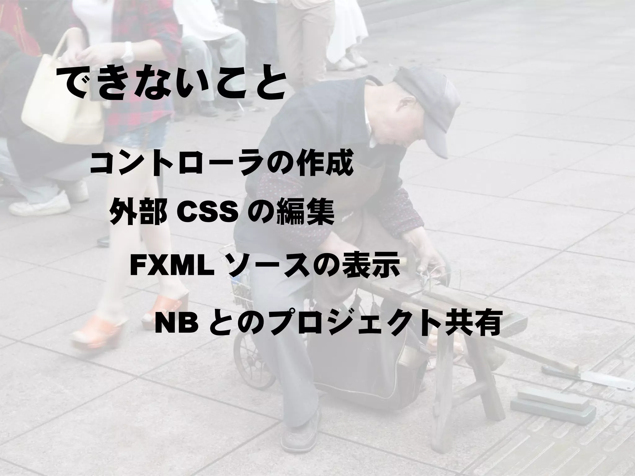 できないこと
コントローラの作成
 外部 CSS の編集
 FXML ソースの表示
  NB とのプロジェクト共有
 