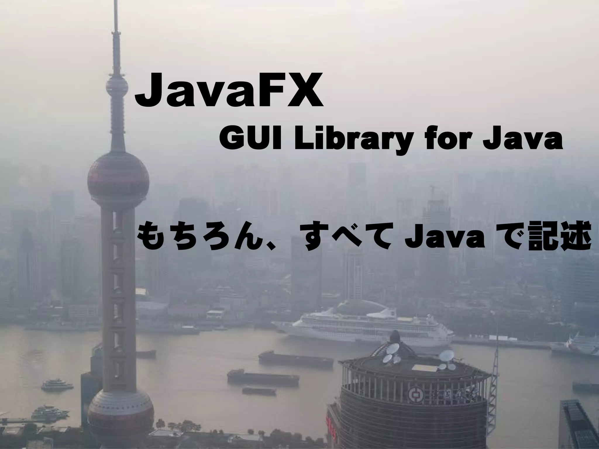 JavaFX
   GUI Library for Java


もちろん、すべて Java で記述
 