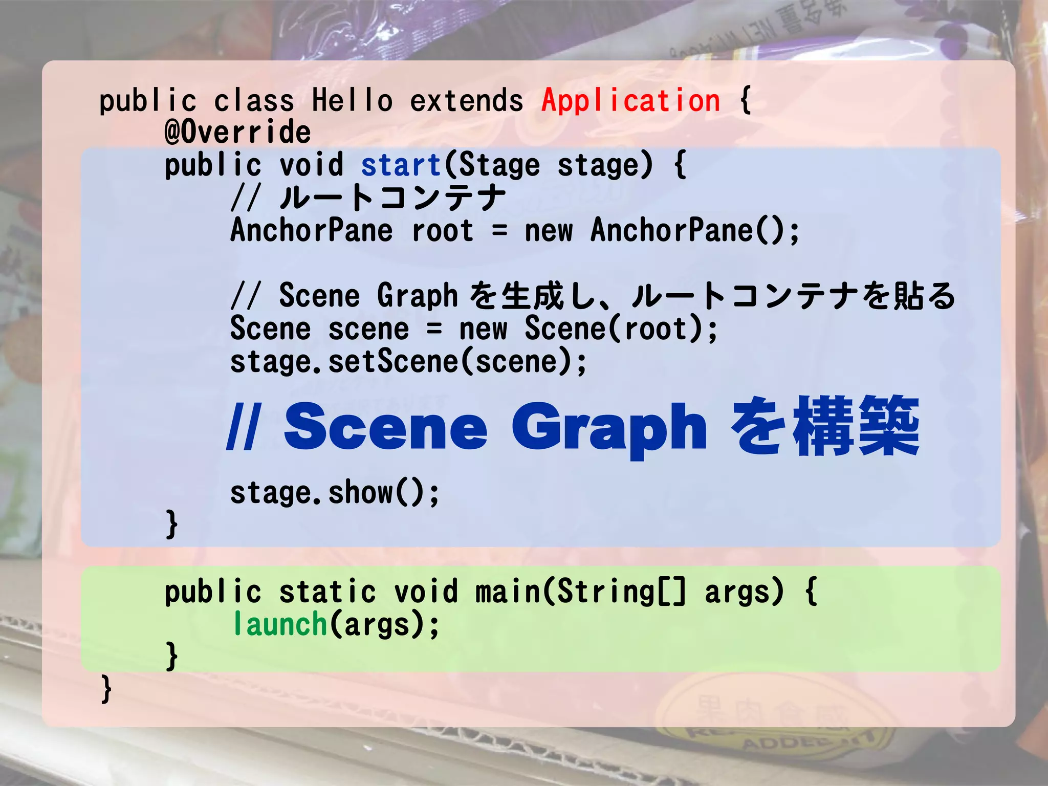 public class Hello extends Application {
    @Override
    public void start(Stage stage) {
        // ルートコンテナ
        AnchorPane root = new AnchorPane();

        // Scene Graph を生成し、ルートコンテナを貼る
        Scene scene = new Scene(root);
        stage.setScene(scene);

        // Scene Graph を構築
        stage.show();
    }

    public static void main(String[] args) {
        launch(args);
    }
}
 