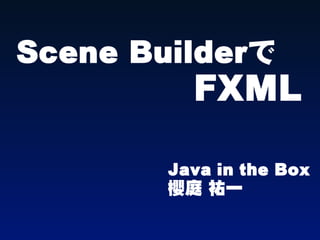 Scene Builderで
          FXML

        Java in the Box
        櫻庭 祐一
 