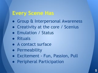 ● Group & Interpersonal Awareness
● Creativity at the core / Scenius
● Emulation / Status
● Rituals
● A contact surface
● Permeability
● Excitement - Fun, Passion, Pull
● Peripheral Participation
Every Scene Has
5
 
