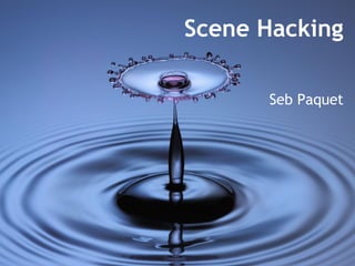 Scene Hacking
Seb Paquet
 