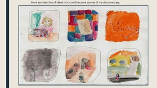 Here are sketches of ideas that could become scenes of my documentary.
 