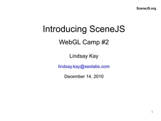 Introducing SceneJS   WebGL Camp #2 Lindsay Kay [email_address] December 14, 2010 SceneJS.org 