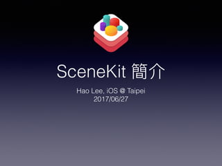 SceneKit 簡介
Hao Lee, iOS @ Taipei
2017/06/27
 