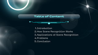 Table of Content
Introduction
1.
How Scene Recognition Works
2.
Applications of Scene Recognition
3.
Problems
4.
Conclusion
5.
 