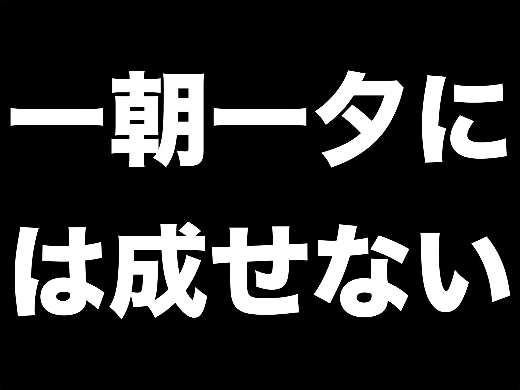 一朝一夕に
は成せない
 