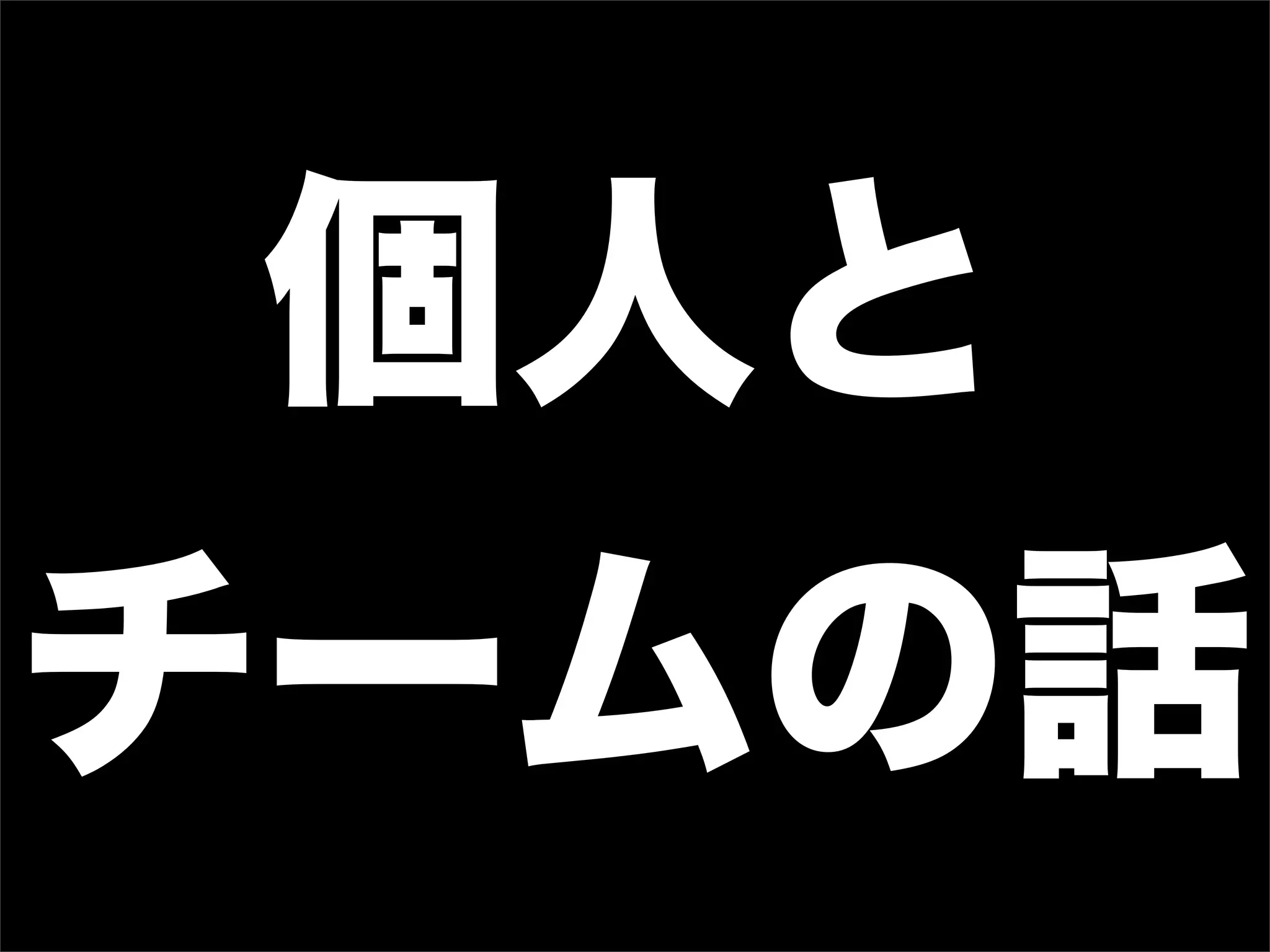 個人と
チームの話
 