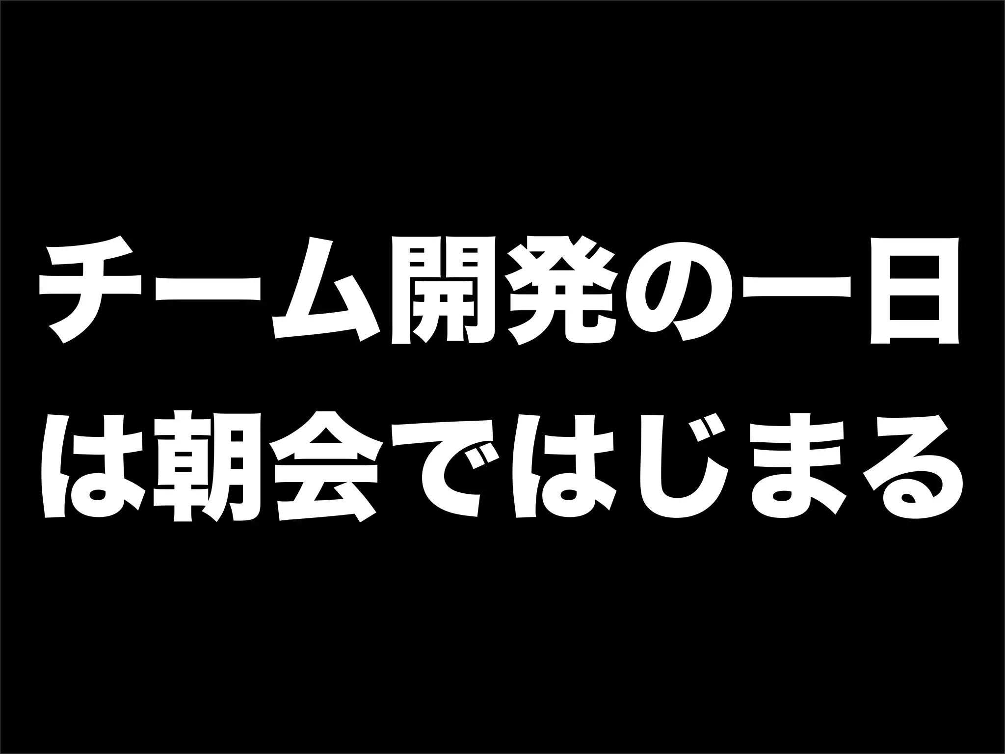チーム開発の一日
は朝会ではじまる
 
