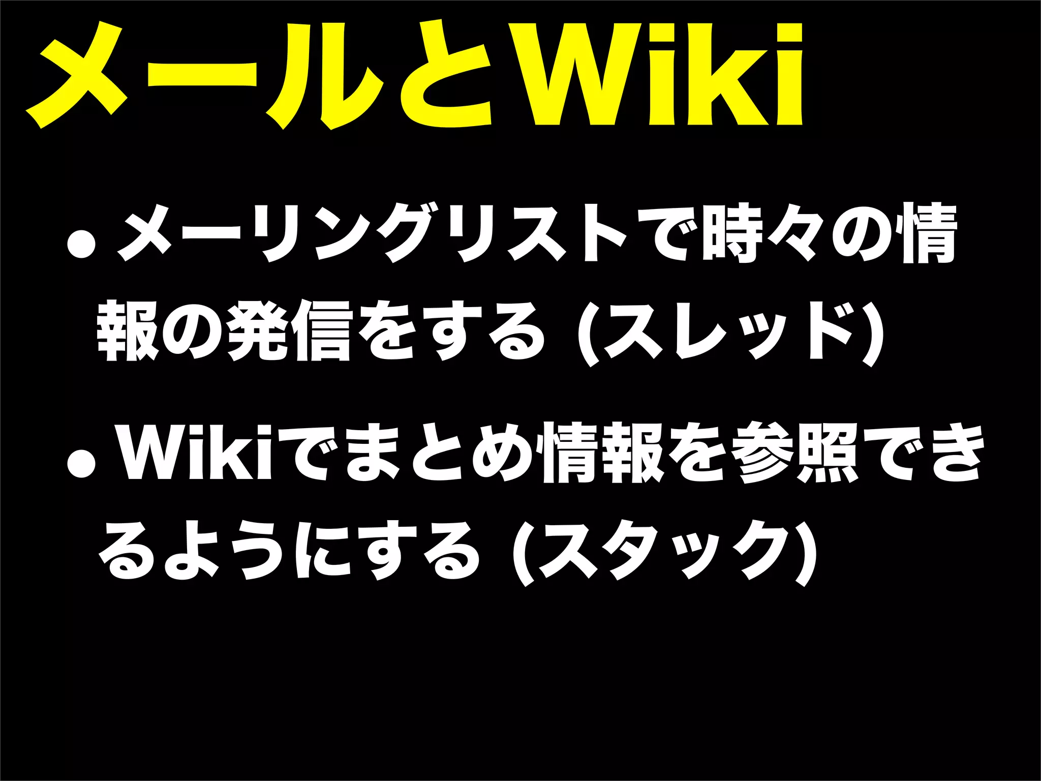 メールとWiki
•
メーリングリストで時々の情
報の発信をする (スレッド)

•
Wikiでまとめ情報を参照でき
るようにする (スタック)
 