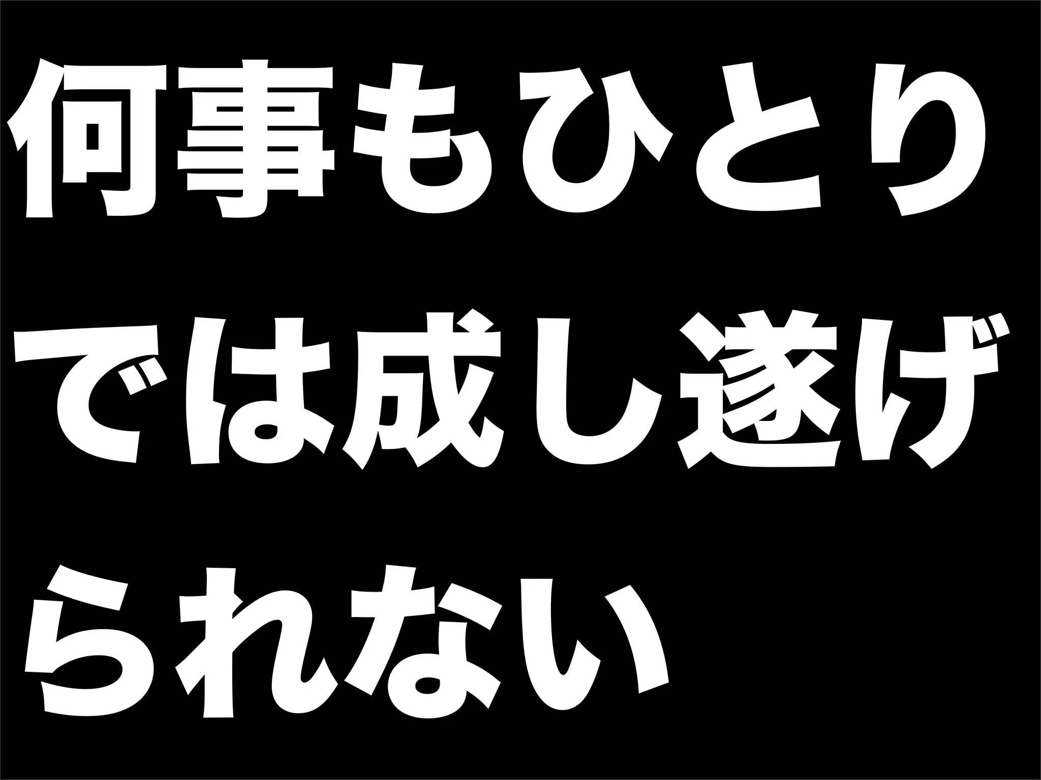 何事もひとり
では成し遂げ
られない
 