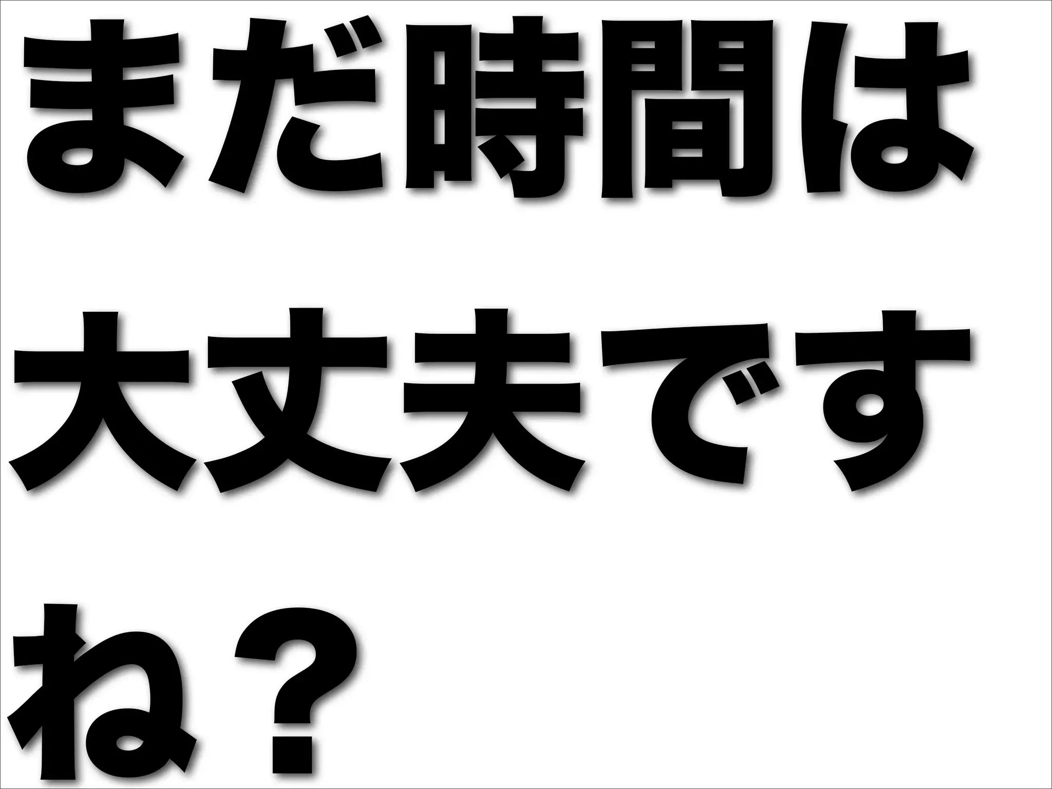 まだ時間は
大丈夫です
ね？
 