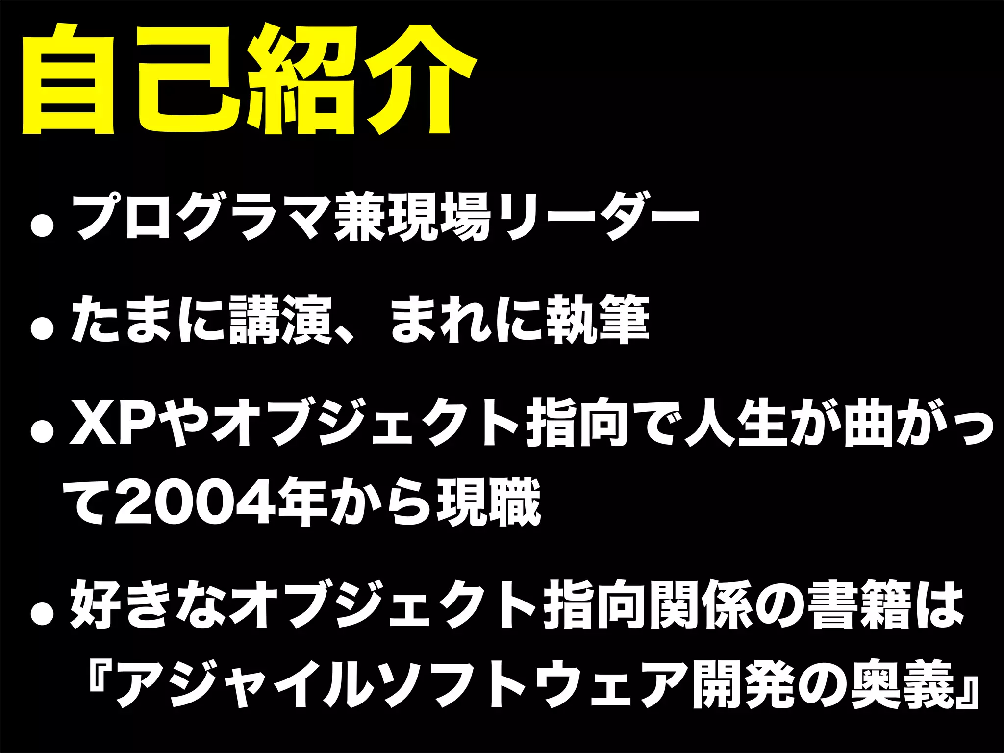 自己紹介
•プログラマ兼現場リーダー
• たまに講演、まれに執筆

• XPやオブジェクト指向で人生が曲がっ
て2004年から現職

•好きなオブジェクト指向関係の書籍は
『アジャイルソフトウェア開発の奥義』
 