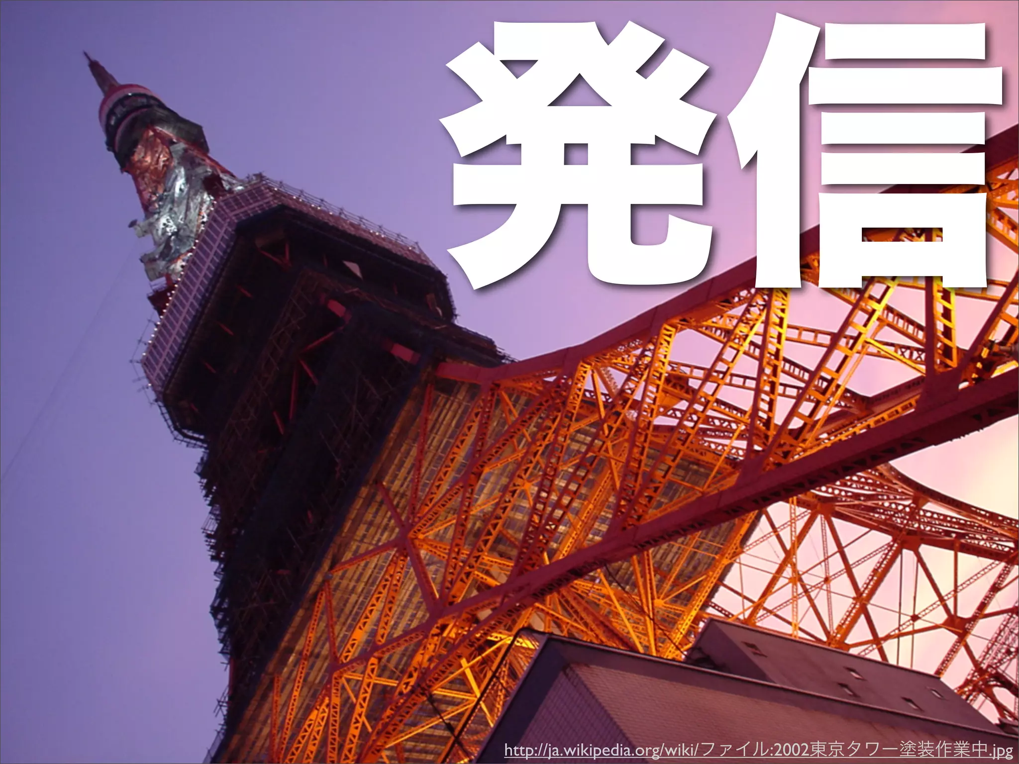 発信
http://ja.wikipedia.org/wiki/ファイル:2002東京タワー塗装作業中.jpg
 