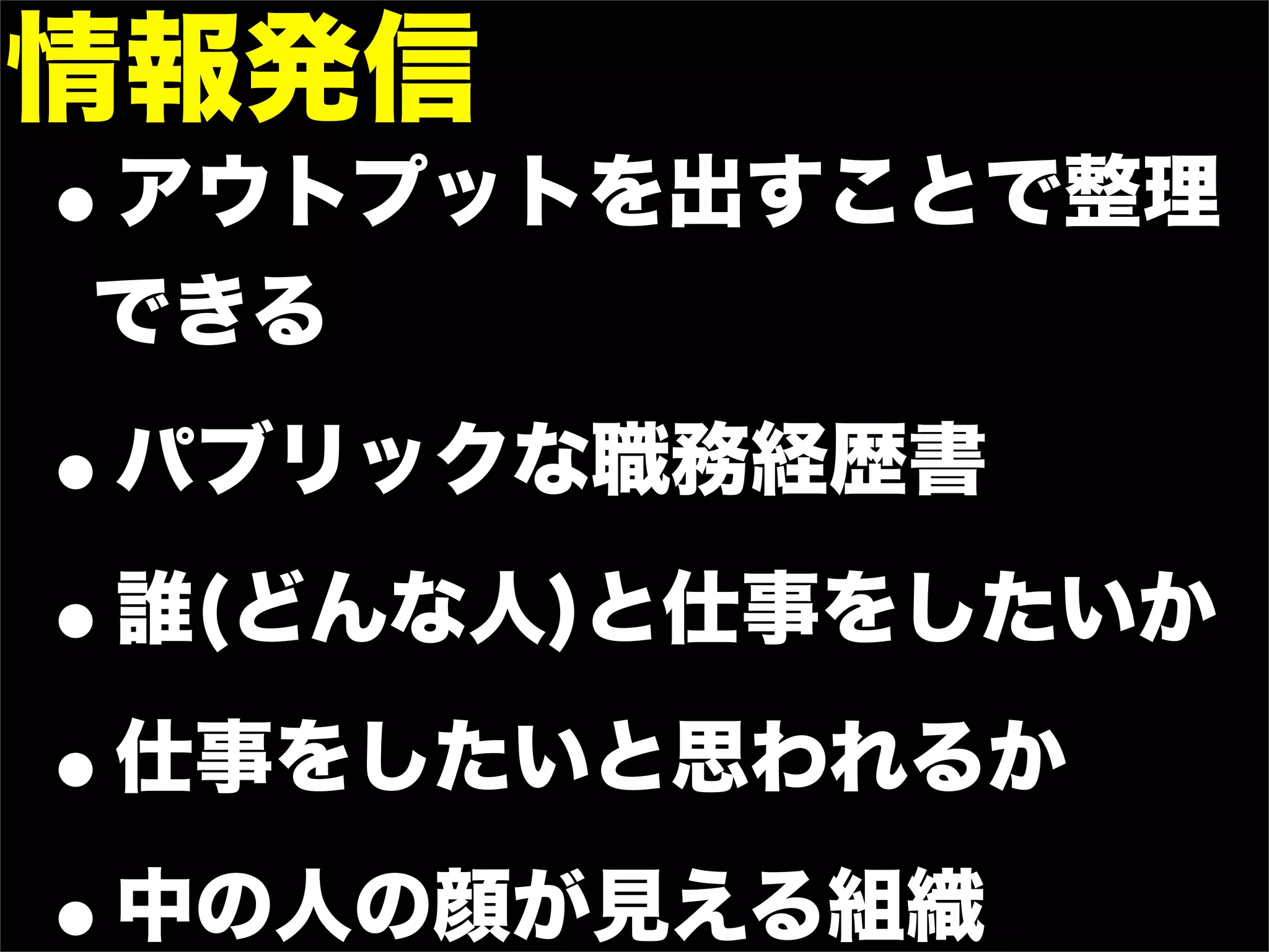 情報発信
•
アウトプットを出すことで整理
できる

•   パブリックな職務経歴書

• 誰(どんな人)と仕事をしたいか

• 仕事をしたいと思われるか
    中の人の顔が見える組織
 