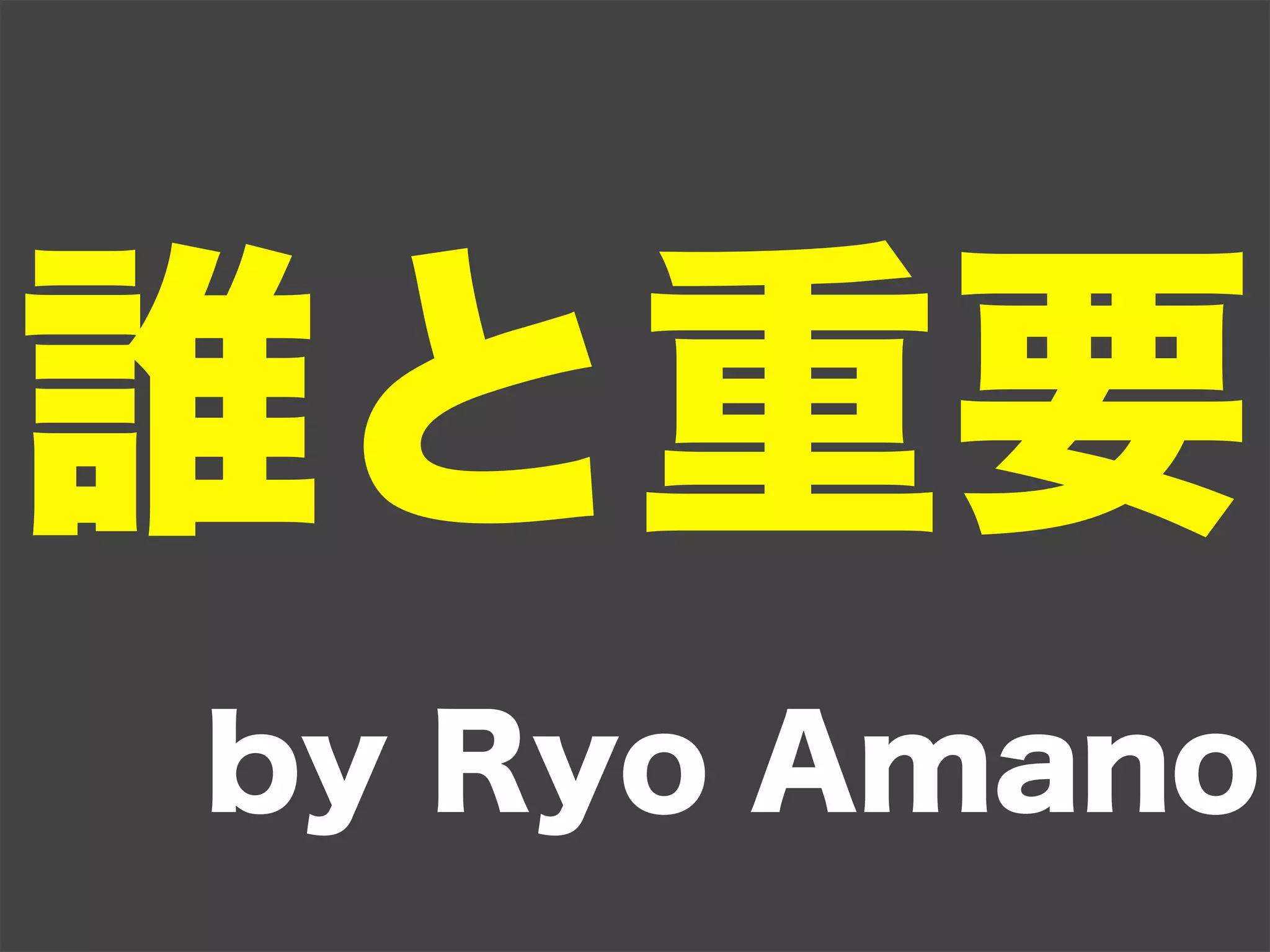 誰と重要
by Ryo Amano
 