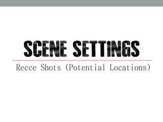 Recce Shots (Potential Locations) 
 