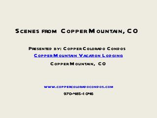 Scenes from Copper Mountain, CO Presented by: Copper Colorado Condos ,[object Object],[object Object],[object Object],[object Object]