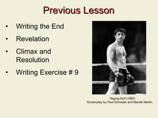 Previous Lesson
• Writing the End
• Revelation
• Climax and
Resolution
• Writing Exercise # 9
Raging Bull (1980)
Screenplay by Paul Schrader and Mardik Martin.
 