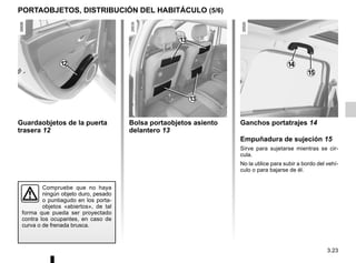 3.23
PORTAOBJETOS, DISTRIBUCIÓN DEL HABITÁCULO (5/6)
14
15
Ganchos portatrajes 14
Empuñadura de sujeción 15
Sirve para sujetarse mientras se cir-
cula.
No la utilice para subir a bordo del vehí-
culo o para bajarse de él.
13
Bolsa portaobjetos asiento
delantero 13
Guardaobjetos de la puerta
trasera 12
12
Compruebe que no haya
ningún objeto duro, pesado
o puntiagudo en los porta-
objetos «abiertos», de tal
forma que pueda ser proyectado
contra los ocupantes, en caso de
curva o de frenada brusca.
13
 