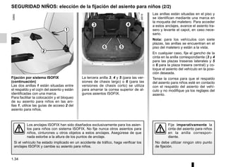 1.34
SEGURIDAD NIÑOS: elección de la fijación del asiento para niños (2/2)
3 4
La tercera anilla 3, 4 y 5 (para las ver-
siones de chasis largo) o 6 (para las
versiones de chasis corto) se utiliza
para amarrar la correa superior de al-
gunos asientos ISOFIX.
Los anclajes ISOFIX han sido diseñados exclusivamente para los asien-
tos para niños con sistema ISOFIX. No fije nunca otros asientos para
niños, cinturones u otros objetos a estos anclajes. Asegúrese de que
nada estorbe a la altura de los puntos de anclaje.
Si el vehículo ha estado implicado en un accidente de tráfico, haga verificar los
anclajes ISOFIX y cambie su asiento para niños.
Fijación por sistema ISOFIX
(continuación)
Las dos anillas 1 están situadas entre
el respaldo y el cojín del asiento y están
identificadas con una marca.
Para facilitar la colocación y el bloqueo
de su asiento para niños en las ani-
llas 1, utilice las guías de acceso 2 del
asiento para niños.
5
Las anillas están situadas en el piso y
se identifican mediante una marca en
la moqueta del maletero. Para acceder
a estos anclajes, avance el asiento tra-
sero y levante el capot, en caso nece-
sario.
Nota: para los vehículos con siete
plazas, las anillas se encuentran en el
piso del maletero y están a la vista.
En cualquier caso, fije el gancho de la
cinta en la anilla correspondiente (3 y 4
para las plazas traseras laterales y 5
o 6 para la plaza trasera central) y co-
loque el asiento del vehículo en la posi-
ción deseada.
Tense la correa para que el respaldo
del asiento para niños esté en contacto
con el respaldo del asiento del vehí-
culo y no modifique ya los reglajes del
asiento.
6
Fije imperativamente la
cinta del asiento para niños
en la anilla correspon-
diente.
No debe utilizar ningún otro punto
de fijación.
1
2
 