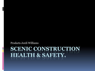 SCENIC CONSTRUCTION
HEALTH & SAFETY.
Prodarts Jordi Williams
 