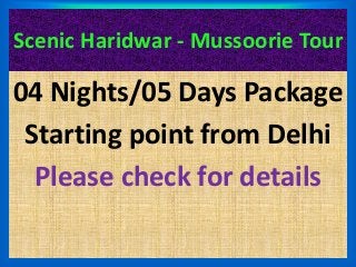 Scenic Haridwar - Mussoorie Tour 
04 Nights/05 Days Package 
Starting point from Delhi 
Please check for details 
 
