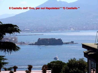 Il Castello dell’ Ovo, per noi Napoletani “ ‘O Castiello “ 