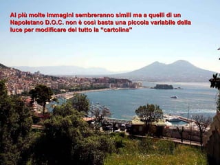 Ai più molte immagini sembreranno simili ma a quelli di un Napoletano D.O.C. non è così basta una piccola variabile della luce per modificare del tutto la “cartolina” 