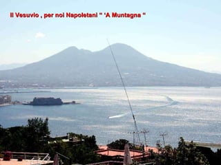 Il Vesuvio , per noi Napoletani “ ‘A Muntagna “ 
