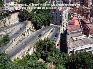 Sono preoccupato…si capirà in visione dall’alto che sono vere rampe? Anche per chi è affetto da cretinismo endemico? 