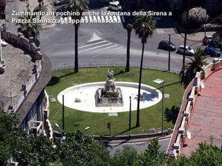 Zummando un pochino anche la fontana della Sirena a Piazza Sannazzaro appare minuscola 