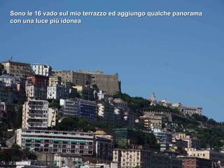 Sono le 16 vado sul mio terrazzo ed aggiungo qualche panorama con una luce più idonea 