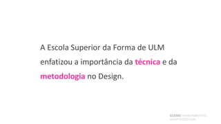 A Escola Superior da Forma de ULM
enfatizou a importância da técnica e da
metodologia no Design.



                                    SCENOENVIRONMENTAL
                                    GRAPHICDESIGN
 