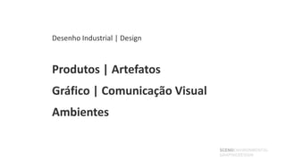 Desenho Industrial | Design



Produtos | Artefatos
Gráfico | Comunicação Visual
Ambientes

                               SCENOENVIRONMENTAL
                               GRAPHICDESIGN
 