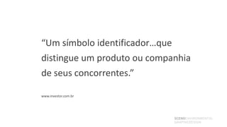 “Um símbolo identificador…que
distingue um produto ou companhia
de seus concorrentes.”

www.investor.com.br




                             SCENOENVIRONMENTAL
                             GRAPHICDESIGN
 