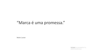 “Marca é uma promessa.”


Walter Landor




                          SCENOENVIRONMENTAL
                          GRAPHICDESIGN
 